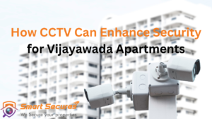 Vijayawada’s Trusted CCTV Solutions for Secure Apartment Living