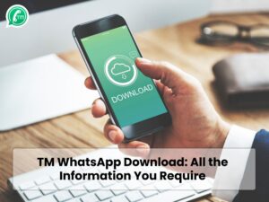 TM WhatsApp Download: All the Information You Require