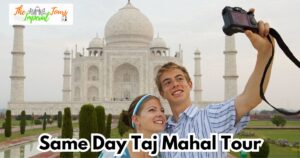 Discover the Wonders of the Taj Mahal with the Same Day Taj Mahal Tour by The Imperial Tours