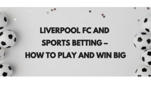 Liverpool FC and Sports Betting – How to Play and Win Big