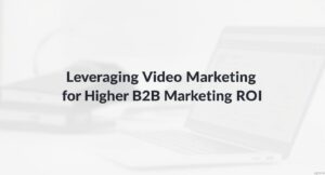 Leveraging Video Marketing for Higher B2B Marketing ROI in 2025