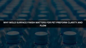 Why Mold Surface Finish Matters for PET Preform Clarity and Flow