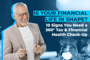 Is Your Financial Life in Shape? 10 Signs You Need a 360° Tax & Financial Health Check-Up