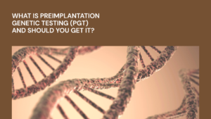 What Is Preimplantation Genetic Testing (PGT) and Should You Get It?