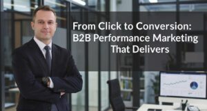 From Click to Conversion: B2B Performance Marketing That Delivers