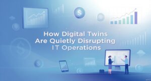 Digital Twins in IT: The Silent Disruptors of Modern Operations