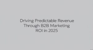 Driving Predictable Revenue Through B2B Marketing ROI in 2025