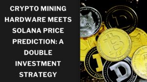 Crypto Mining Hardware Meets Solana Price Prediction: A Double Investment Strategy