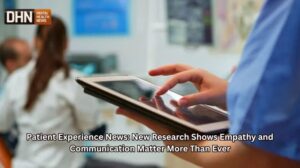 Patient Experience News: New Research Shows Empathy and Communication Matter More Than Ever