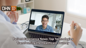 Patient Experience News: Top Technologies Transforming the Healthcare Journey