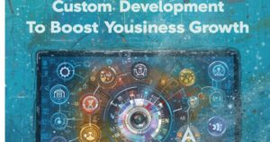 Custom Software Development to Boost Your Business Growth