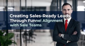 Creating Sales-Ready Leads Through Funnel Alignment with Sales Teams