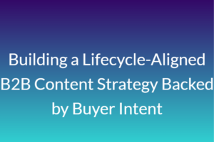 Building a Lifecycle-Aligned B2B Content Strategy Backed by Buyer Intent