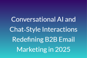 Conversational AI and Chat‑Style Interactions Redefining B2B Email Marketing in 2025