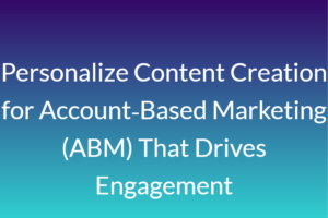 Personalize Content Creation for Account‑Based Marketing (ABM) That Drives Engagement
