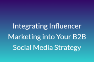 Integrating Influencer Marketing into Your B2B Social Media Strategy