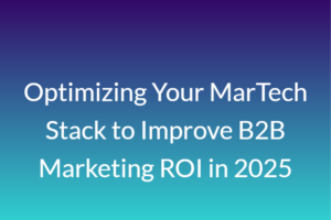 Optimizing Your MarTech Stack to Improve B2B Marketing ROI in 2025