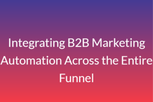 Integrating B2B Marketing Automation Across the Entire Funnel
