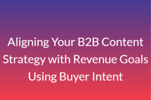 Aligning Your B2B Content Strategy with Revenue Goals Using Buyer Intent