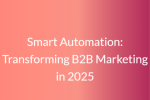 Smart Automation: Transforming B2B Marketing in 2025