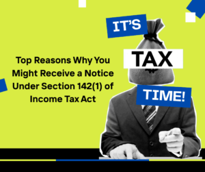 Top Reasons Why You Might Receive a Notice Under Section 142(1) of Income Tax Act