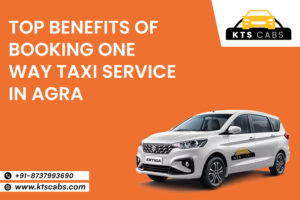 Top Benefits of Booking One Way Taxi Service in Agra