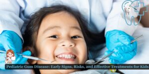 Pediatric Gum Disease: Early Signs, Risks, and Effective Treatments for Kids
