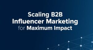 Scaling B2B Influencer Marketing for Maximum Impact