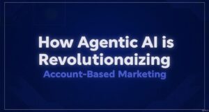How Agentic AI is Revolutionizing Account-Based Marketing