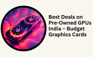 Best Deals on Pre-Owned GPUs India – Budget Graphics Cards
