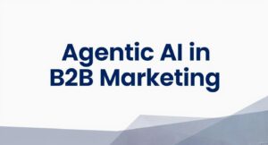 How Agentic AI in B2B Marketing is Redefining Customer Engagement