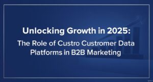 Unlocking Growth in 2025: The Role of Customer Data Platforms in B2B Marketing