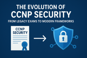 The Evolution of CCNP Security: From Legacy Exams to Modern Frameworks