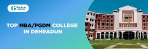 Top MBA/PGDM Colleges in Dehradun: A Gateway to Successful Careers