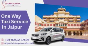 Top 10 Benefits of Choosing One Way Taxi Service in Jaipur Over Round Trip Cabs
