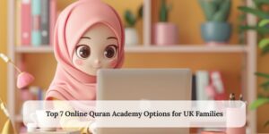 Top 7 Online Quran Academy Options for UK Families