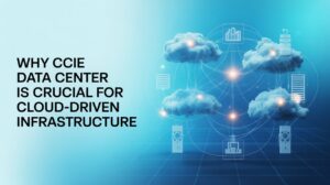 Why CCIE Data Center Is Crucial for Cloud-Driven Infrastructure