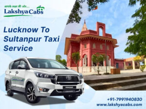Lakshya Cabs – Best Lucknow To Sultanpur Taxi Service for Affordable and Comfortable Travel
