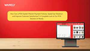 How Can a POS System Prevent Payment Failures, Speed Up Checkout, and Improve Customer Satisfaction? A Complete Look at Our POS Solution at Warely